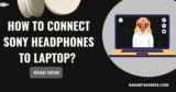 Untangling the Wires: A Guide to Connecting Your Sony Headphones to a Laptop